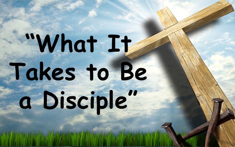 What It Takes to Be a Disciple